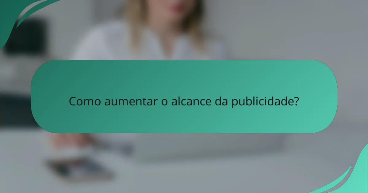 Como aumentar o alcance da publicidade?