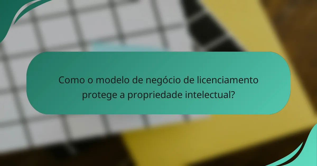 Como o modelo de negócio de licenciamento protege a propriedade intelectual?