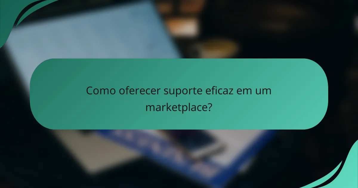 Como oferecer suporte eficaz em um marketplace?