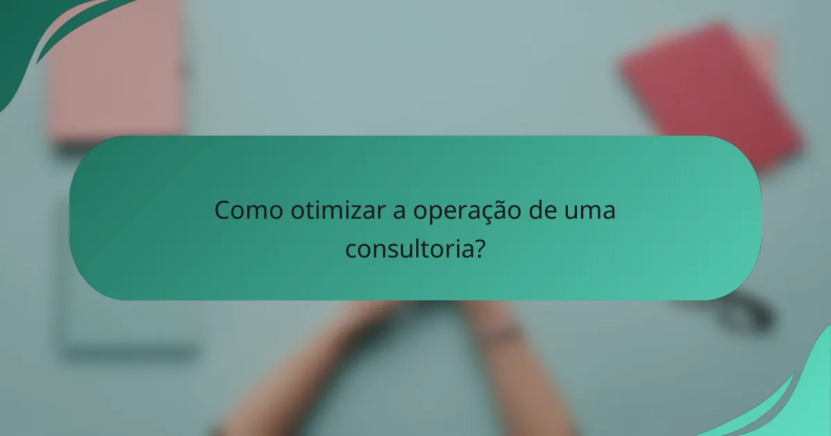 Como otimizar a operação de uma consultoria?