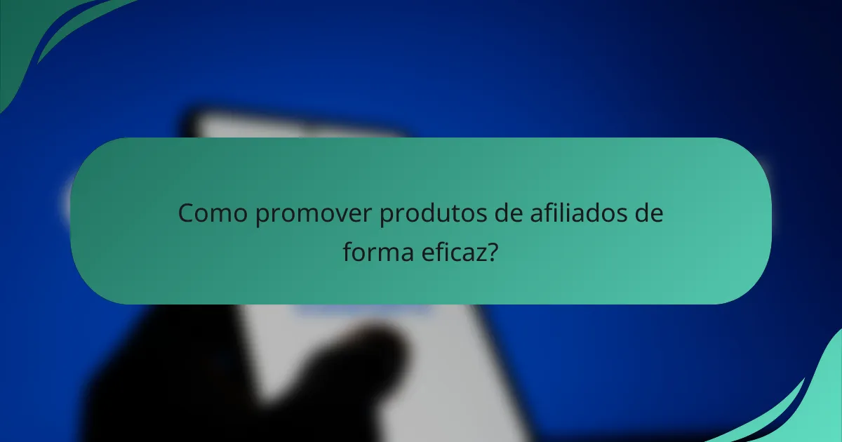 Como promover produtos de afiliados de forma eficaz?
