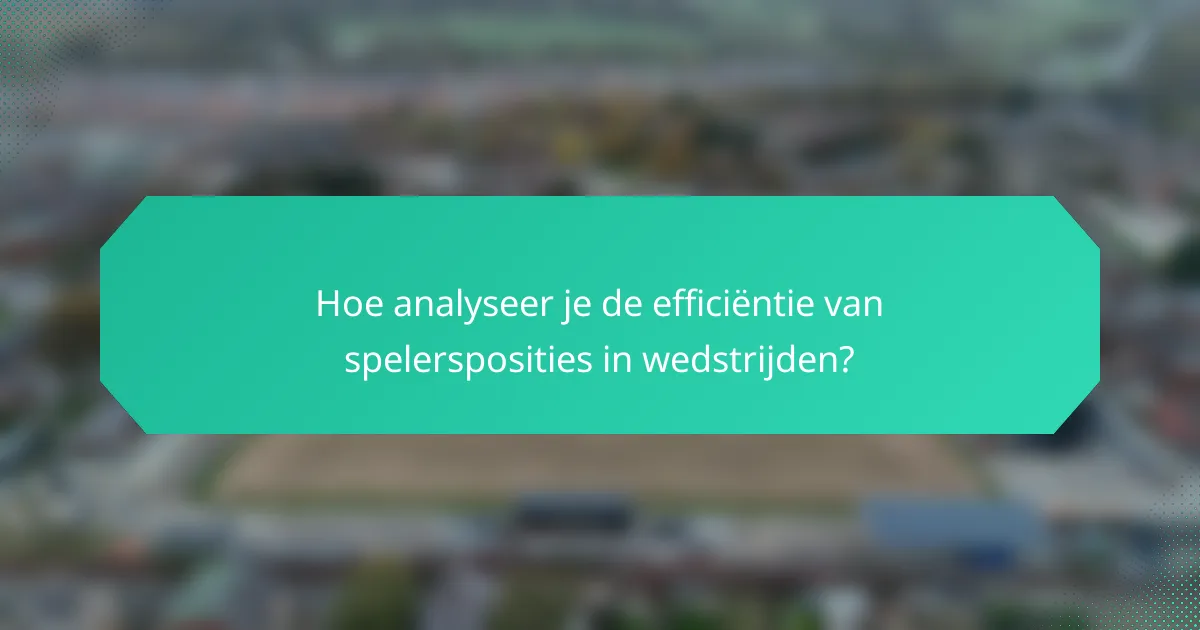 Hoe analyseer je de efficiëntie van spelersposities in wedstrijden?