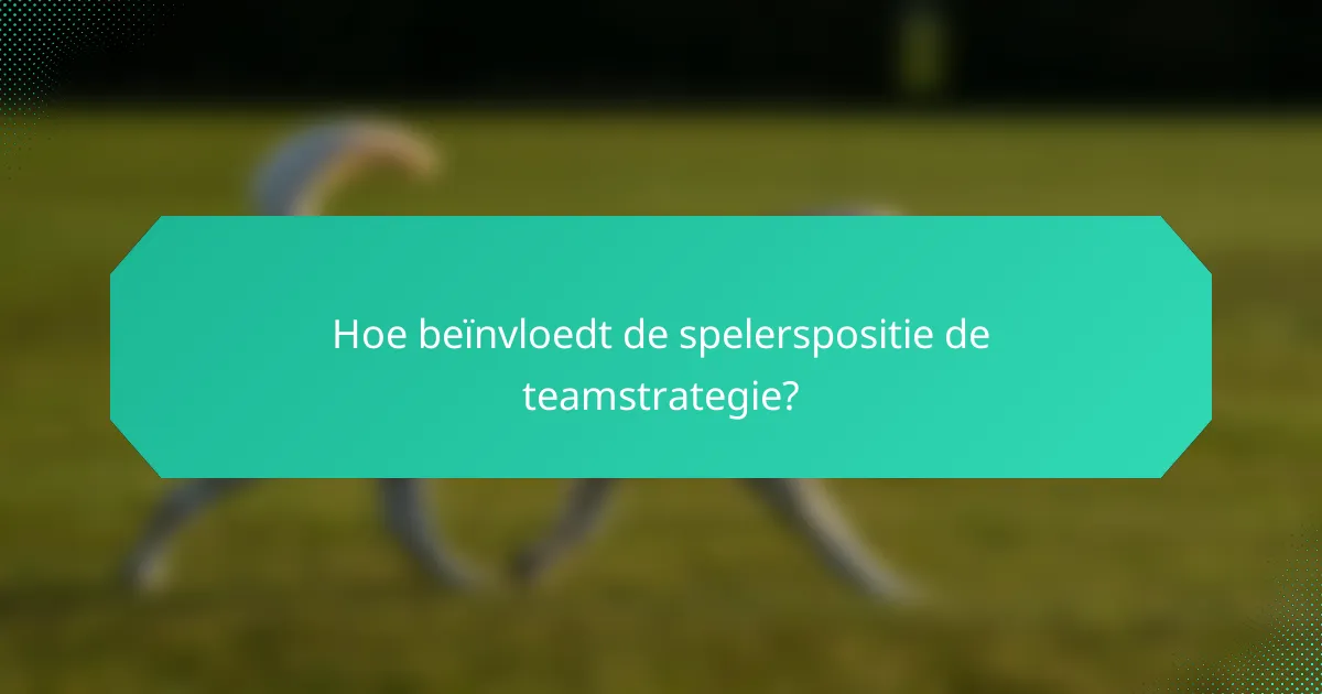 Hoe beïnvloedt de spelerspositie de teamstrategie?