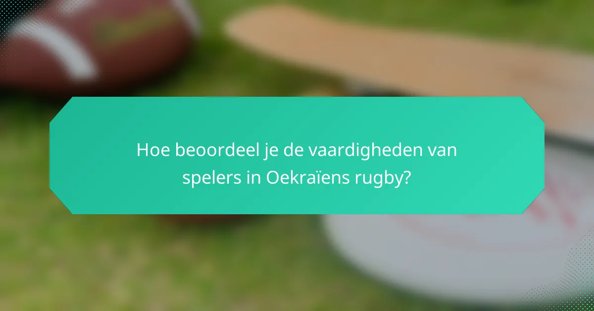 Hoe beoordeel je de vaardigheden van spelers in Oekraïens rugby?