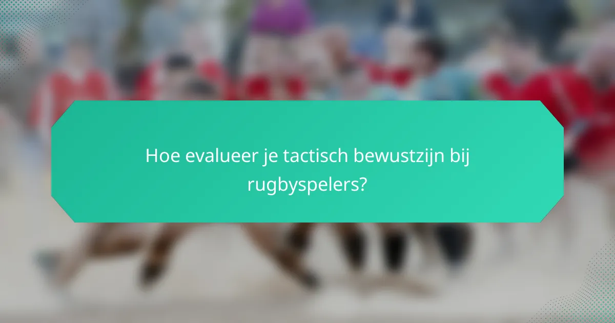 Hoe evalueer je tactisch bewustzijn bij rugbyspelers?