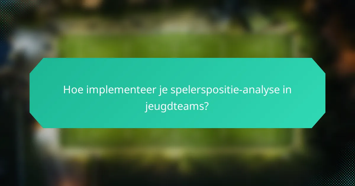 Hoe implementeer je spelerspositie-analyse in jeugdteams?
