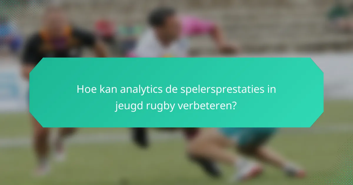 Hoe kan analytics de spelersprestaties in jeugd rugby verbeteren?