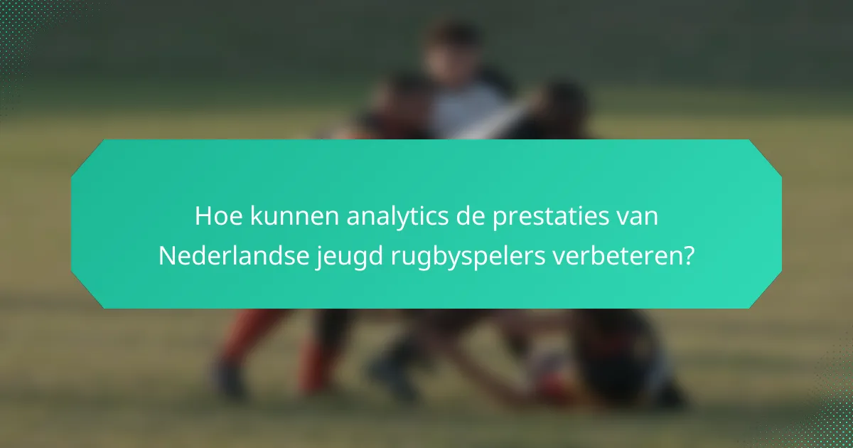 Hoe kunnen analytics de prestaties van Nederlandse jeugd rugbyspelers verbeteren?