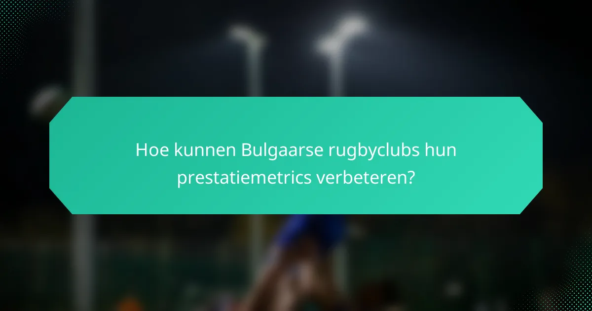 Hoe kunnen Bulgaarse rugbyclubs hun prestatiemetrics verbeteren?