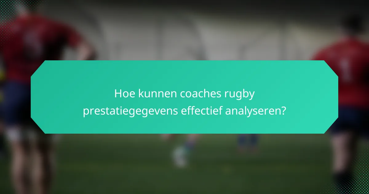 Hoe kunnen coaches rugby prestatiegegevens effectief analyseren?