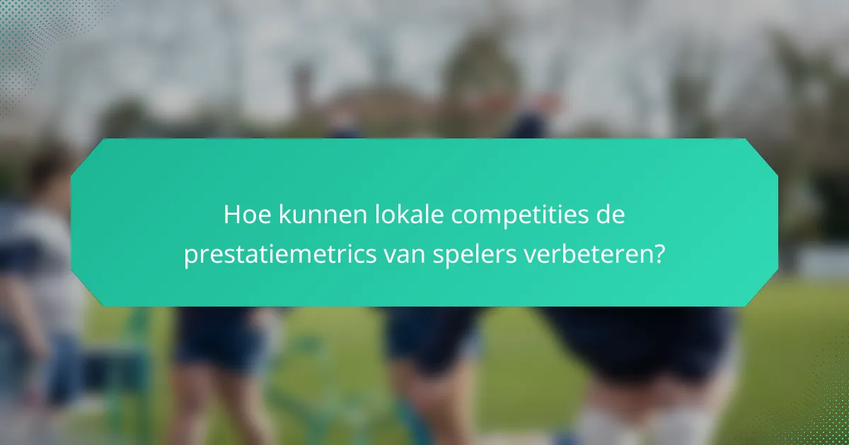 Hoe kunnen lokale competities de prestatiemetrics van spelers verbeteren?