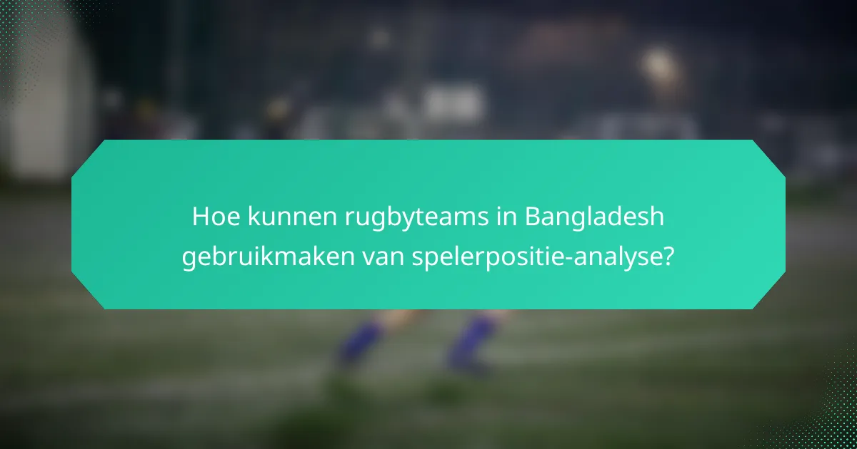 Hoe kunnen rugbyteams in Bangladesh gebruikmaken van spelerpositie-analyse?