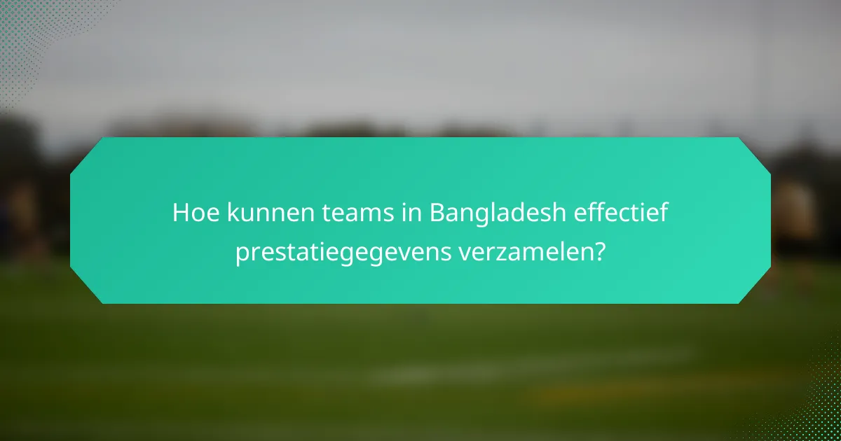Hoe kunnen teams in Bangladesh effectief prestatiegegevens verzamelen?