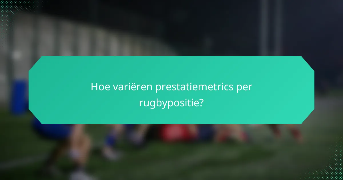 Hoe variëren prestatiemetrics per rugbypositie?