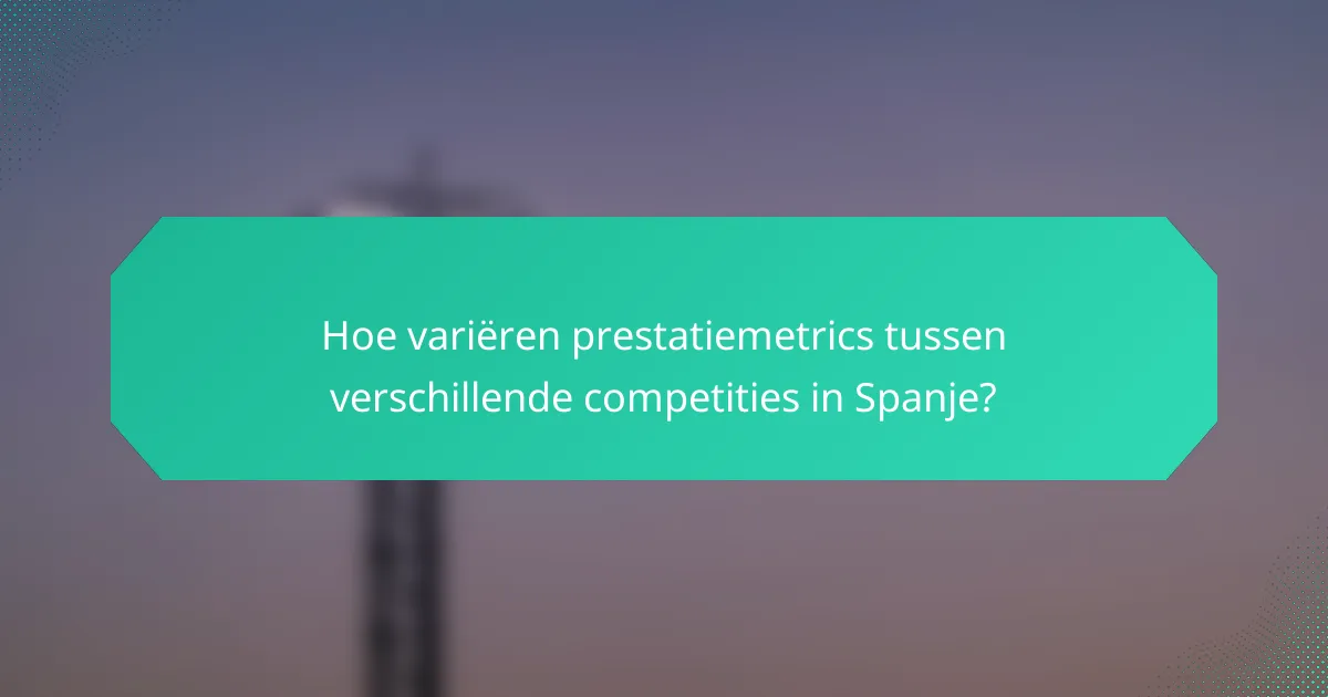 Hoe variëren prestatiemetrics tussen verschillende competities in Spanje?