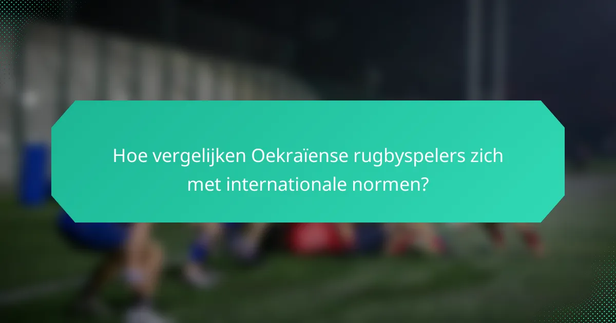 Hoe vergelijken Oekraïense rugbyspelers zich met internationale normen?