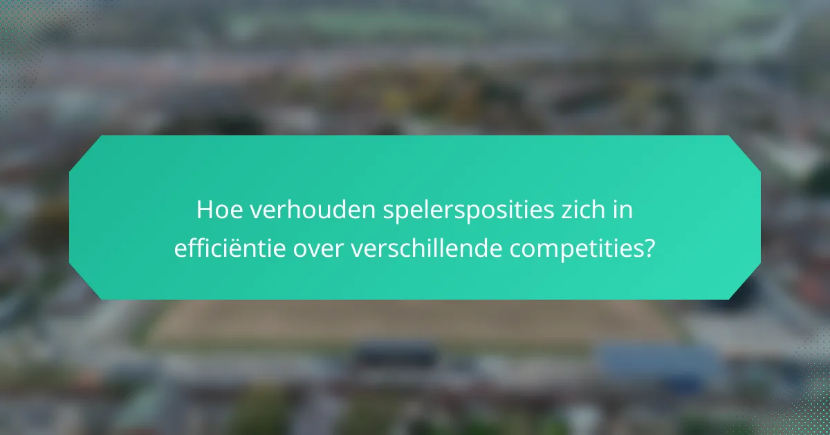 Hoe verhouden spelersposities zich in efficiëntie over verschillende competities?