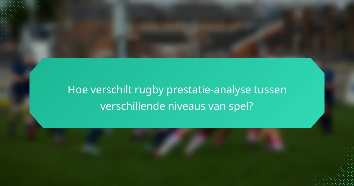 Hoe verschilt rugby prestatie-analyse tussen verschillende niveaus van spel?
