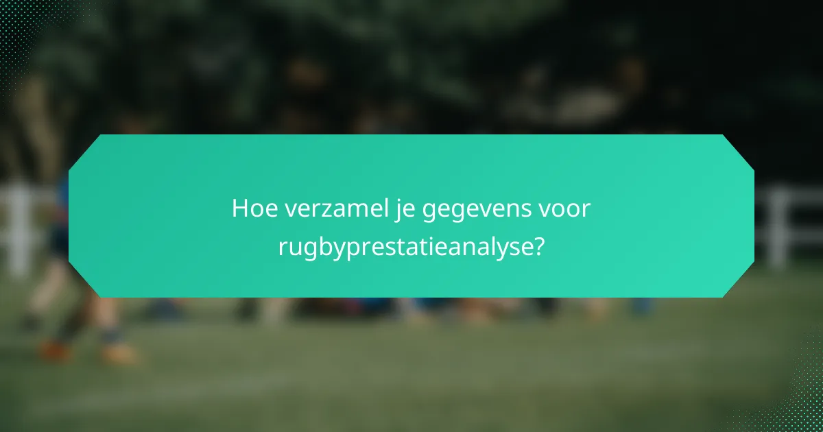 Hoe verzamel je gegevens voor rugbyprestatieanalyse?