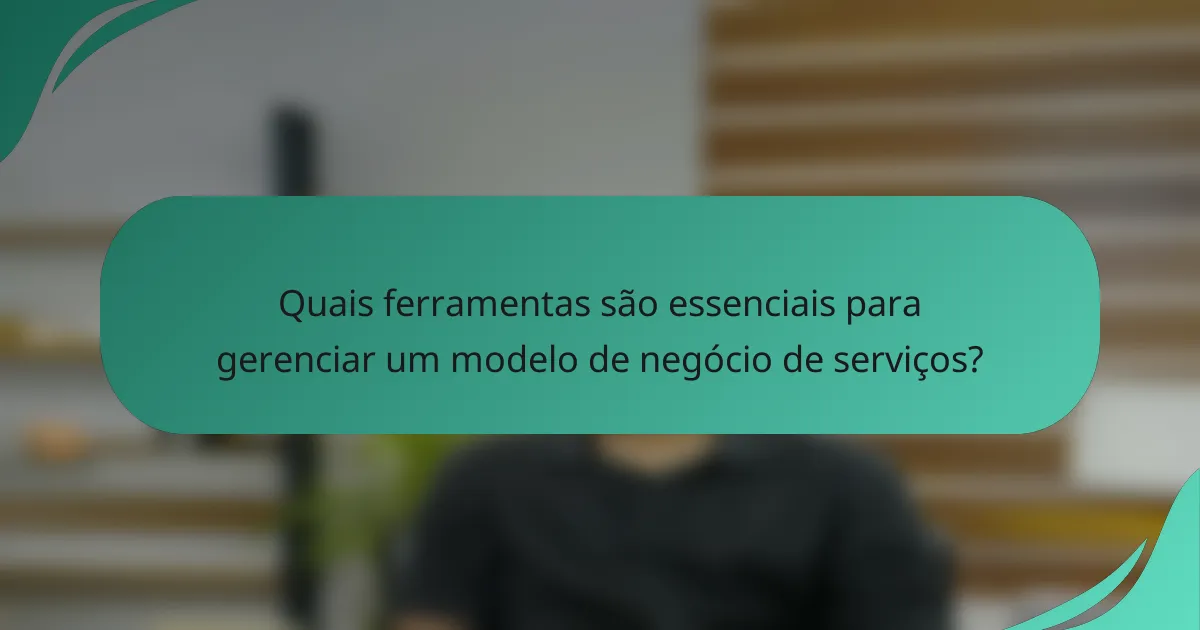 Quais ferramentas são essenciais para gerenciar um modelo de negócio de serviços?