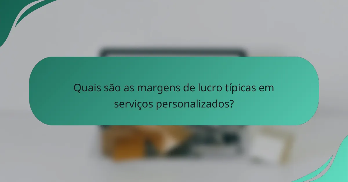 Quais são as margens de lucro típicas em serviços personalizados?