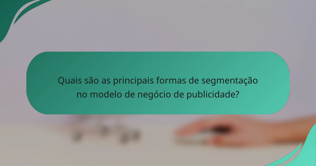 Quais são as principais formas de segmentação no modelo de negócio de publicidade?