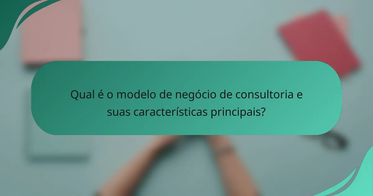 Qual é o modelo de negócio de consultoria e suas características principais?