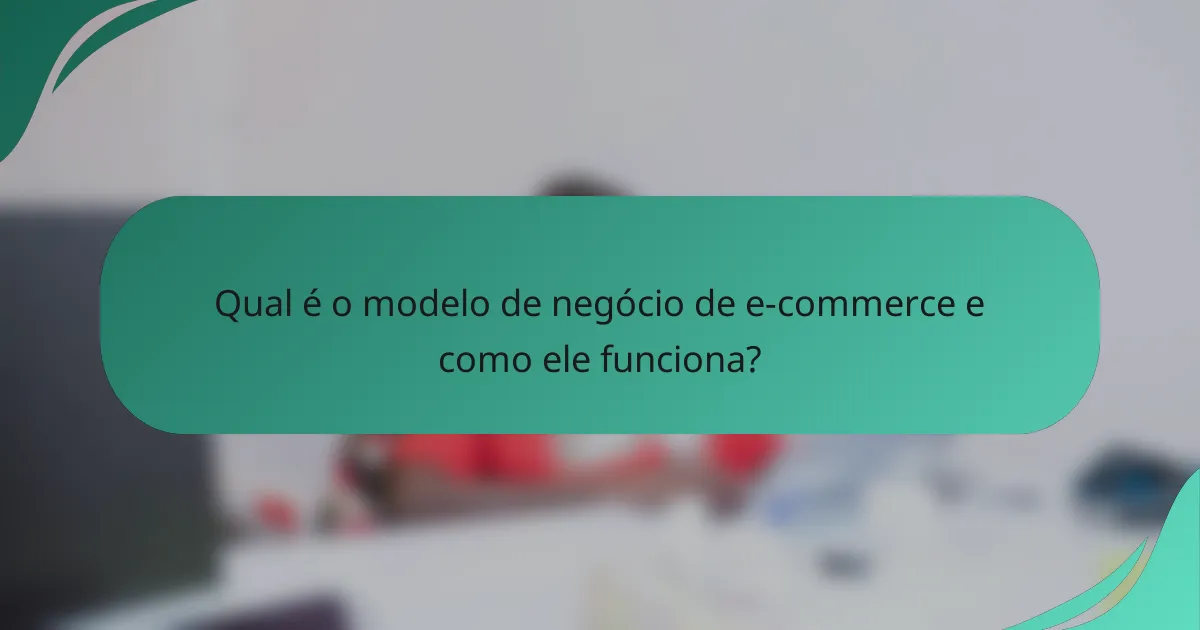 Qual é o modelo de negócio de e-commerce e como ele funciona?