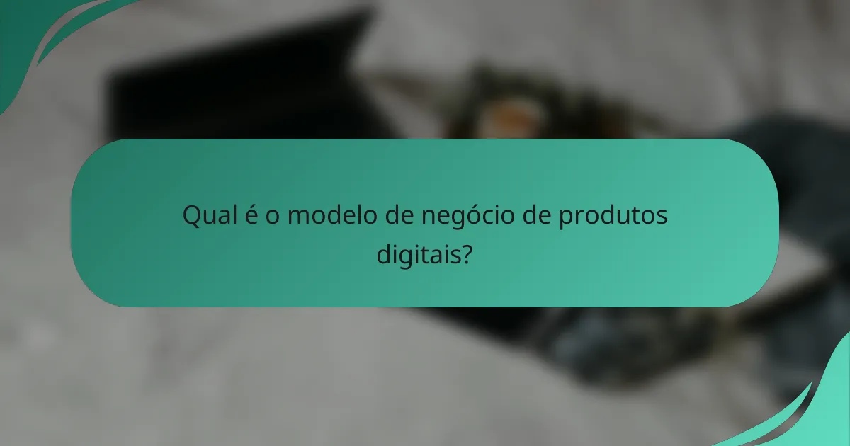 Qual é o modelo de negócio de produtos digitais?