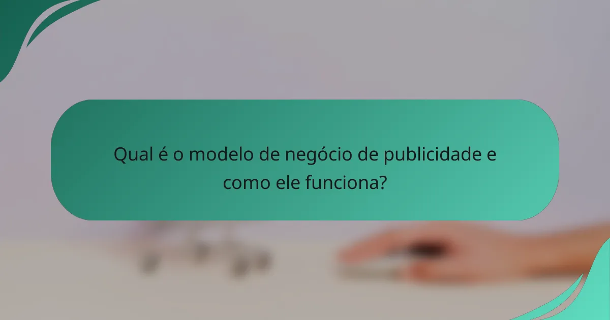 Qual é o modelo de negócio de publicidade e como ele funciona?