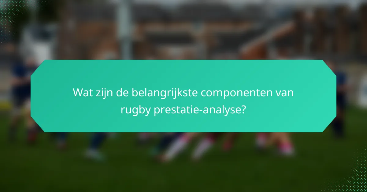 Wat zijn de belangrijkste componenten van rugby prestatie-analyse?