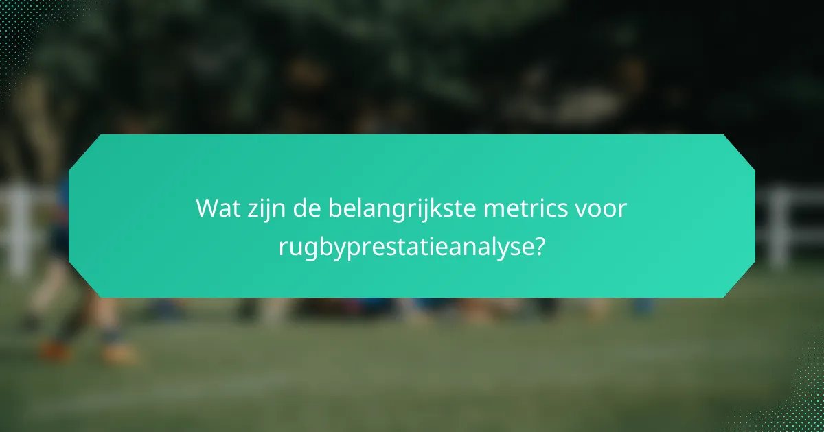 Wat zijn de belangrijkste metrics voor rugbyprestatieanalyse?