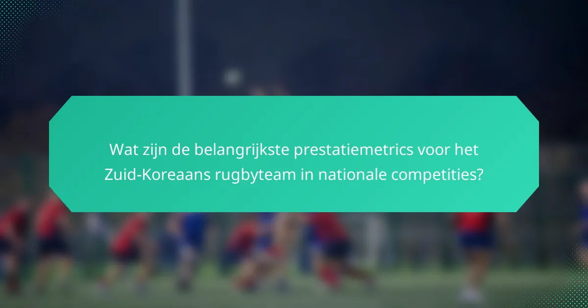 Wat zijn de belangrijkste prestatiemetrics voor het Zuid-Koreaans rugbyteam in nationale competities?
