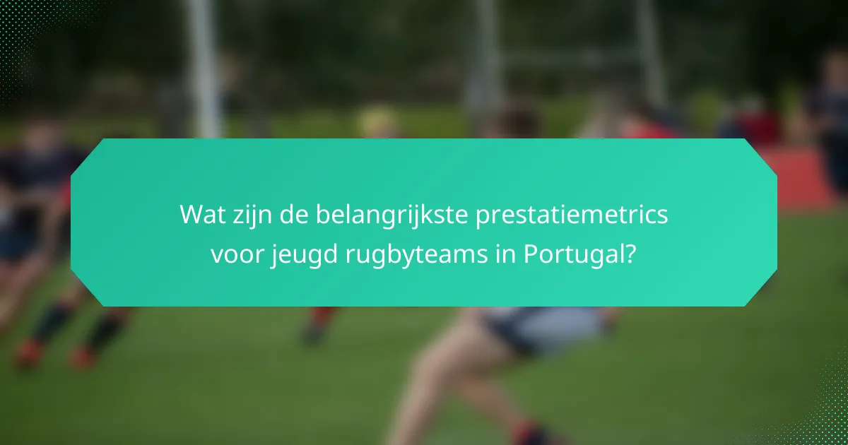 Wat zijn de belangrijkste prestatiemetrics voor jeugd rugbyteams in Portugal?