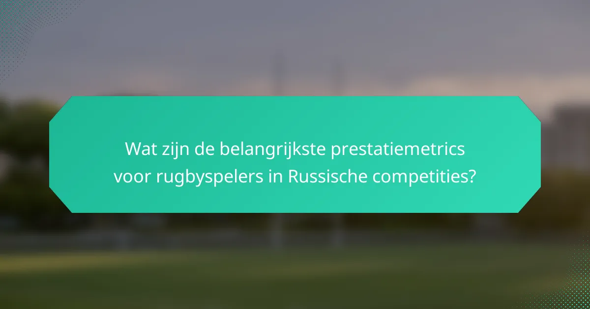 Wat zijn de belangrijkste prestatiemetrics voor rugbyspelers in Russische competities?