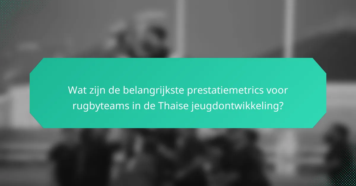 Wat zijn de belangrijkste prestatiemetrics voor rugbyteams in de Thaise jeugdontwikkeling?