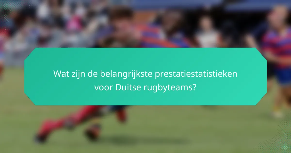 Wat zijn de belangrijkste prestatiestatistieken voor Duitse rugbyteams?