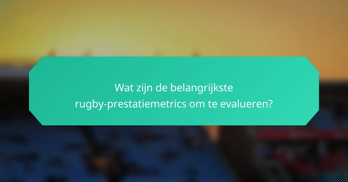 Wat zijn de belangrijkste rugby-prestatiemetrics om te evalueren?