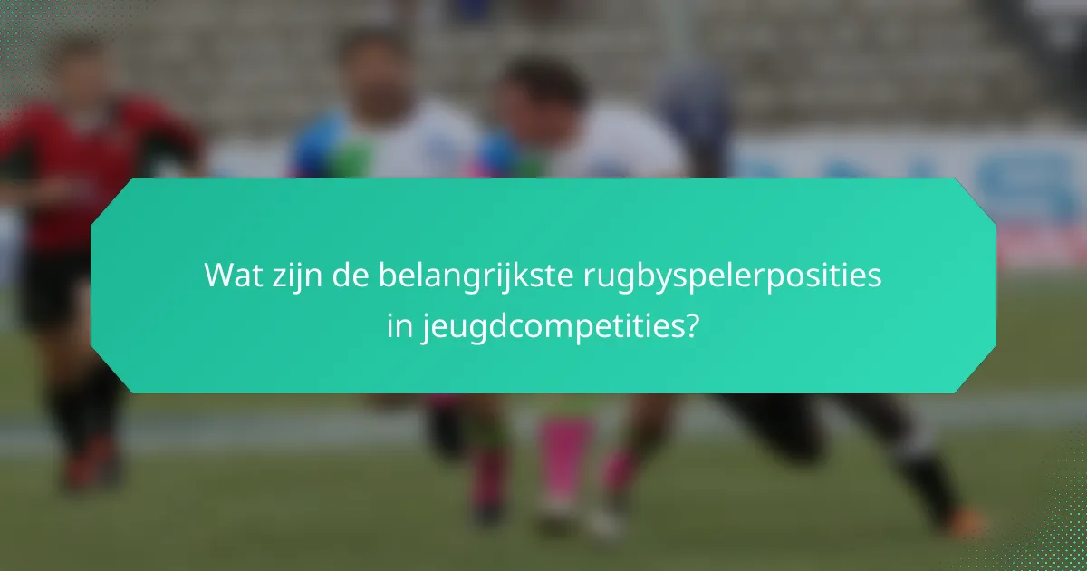 Wat zijn de belangrijkste rugbyspelerposities in jeugdcompetities?