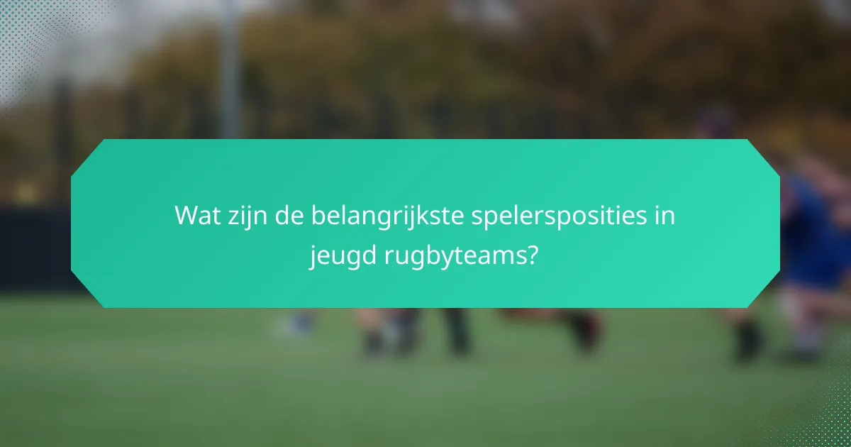 Wat zijn de belangrijkste spelersposities in jeugd rugbyteams?