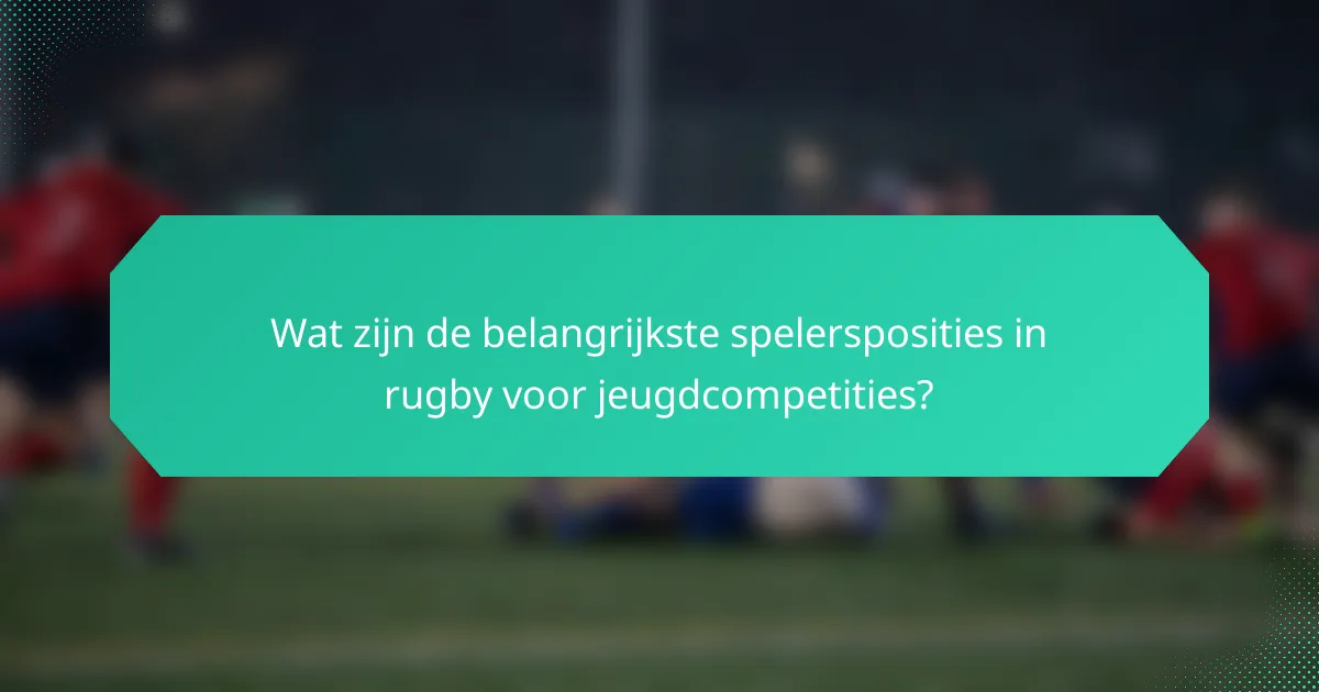 Wat zijn de belangrijkste spelersposities in rugby voor jeugdcompetities?