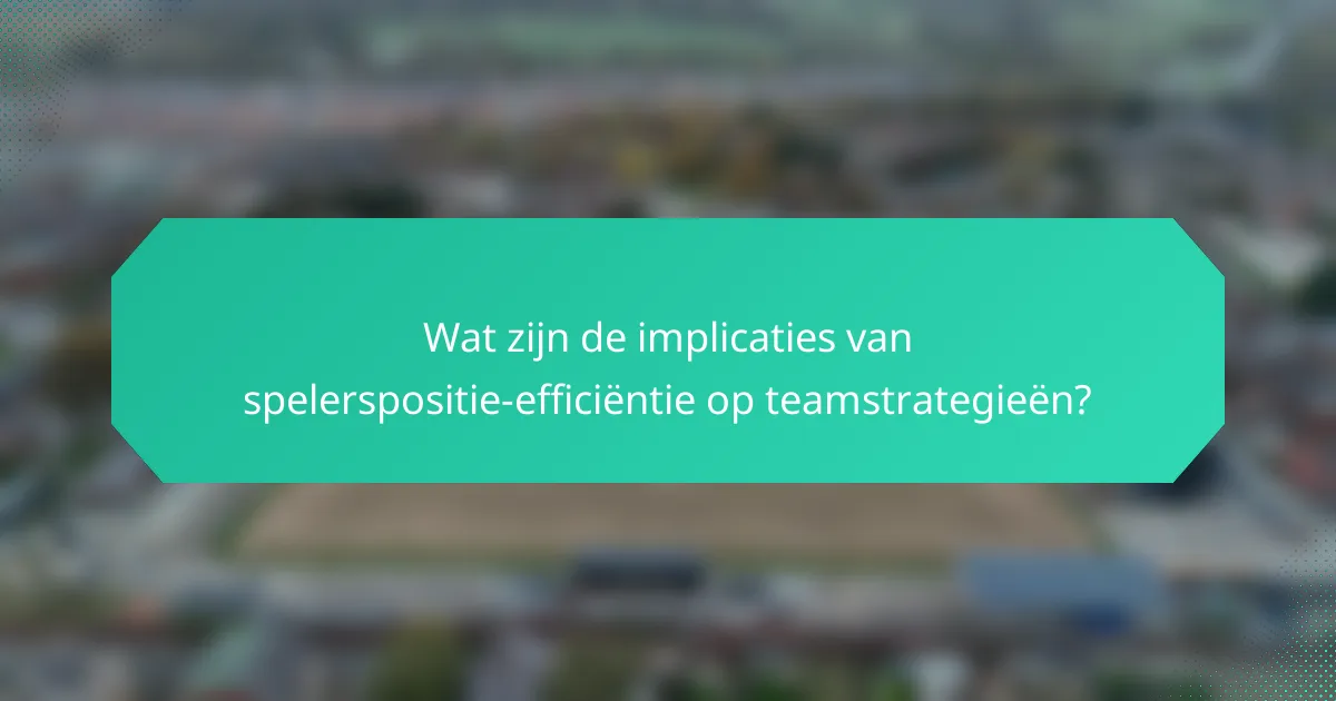 Wat zijn de implicaties van spelerspositie-efficiëntie op teamstrategieën?