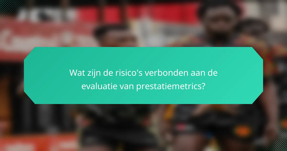 Wat zijn de risico's verbonden aan de evaluatie van prestatiemetrics?