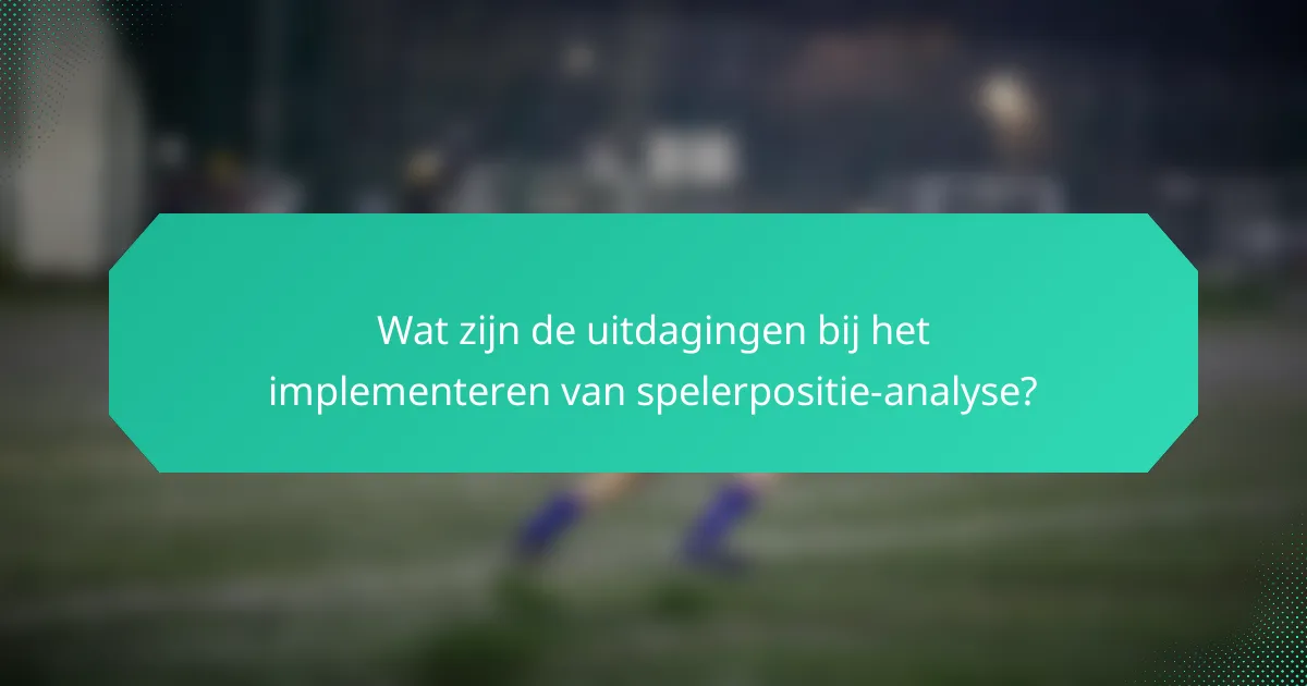 Wat zijn de uitdagingen bij het implementeren van spelerpositie-analyse?