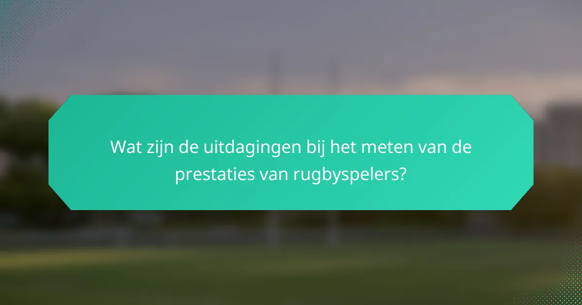 Wat zijn de uitdagingen bij het meten van de prestaties van rugbyspelers?