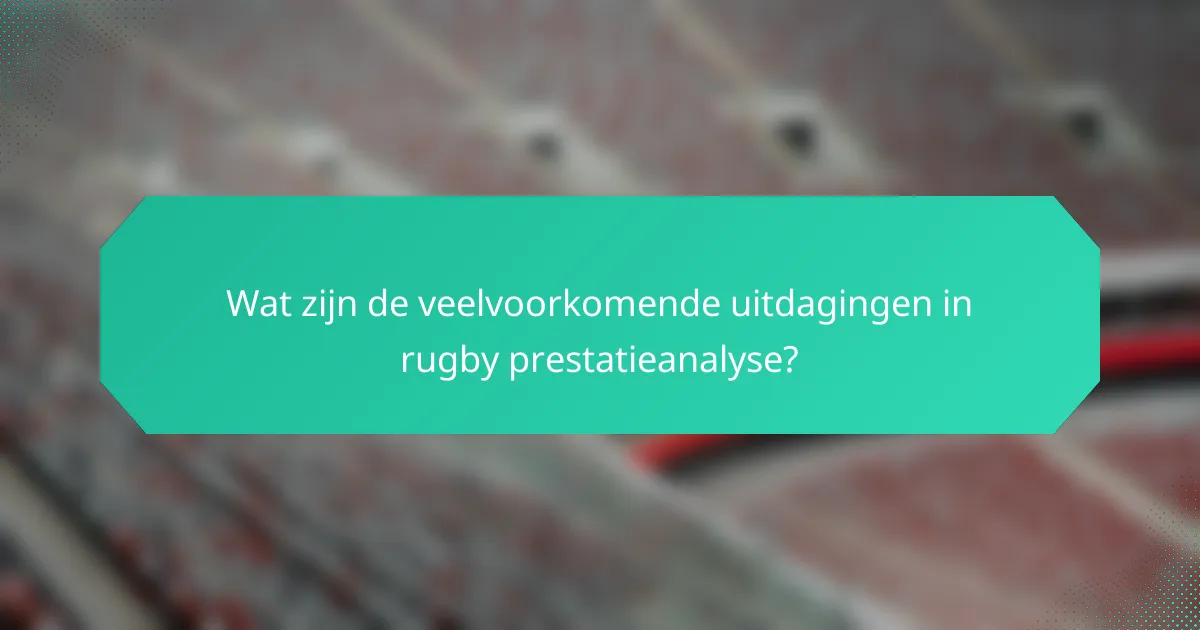 Wat zijn de veelvoorkomende uitdagingen in rugby prestatieanalyse?