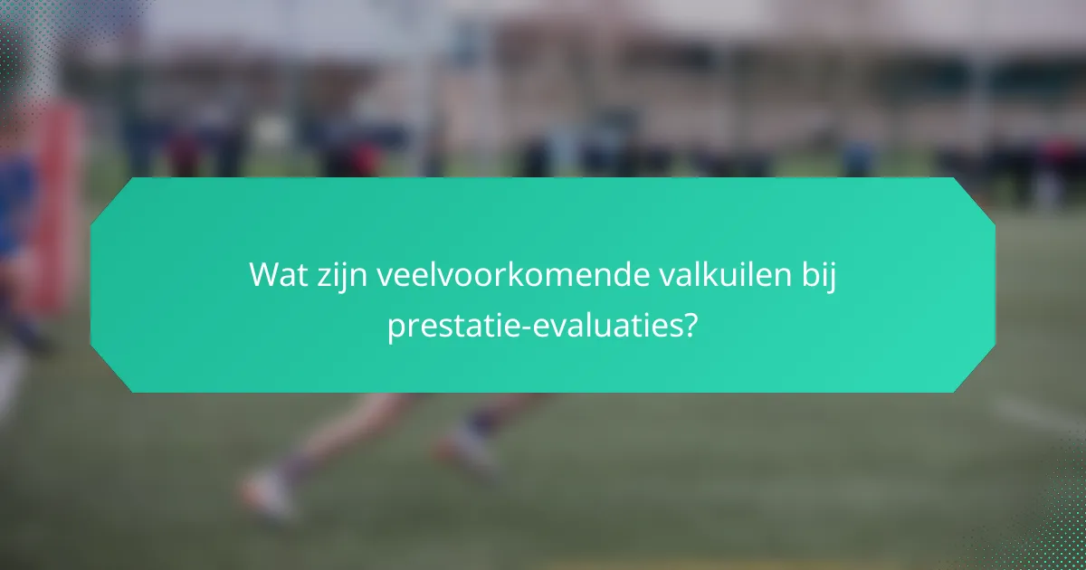 Wat zijn veelvoorkomende valkuilen bij prestatie-evaluaties?