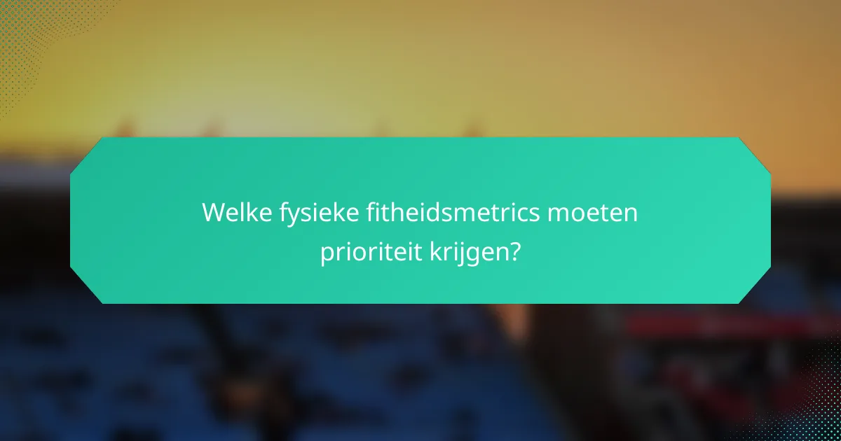 Welke fysieke fitheidsmetrics moeten prioriteit krijgen?