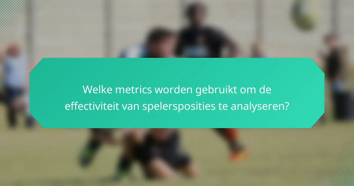 Welke metrics worden gebruikt om de effectiviteit van spelersposities te analyseren?