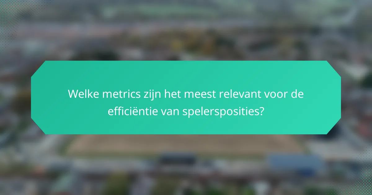 Welke metrics zijn het meest relevant voor de efficiëntie van spelersposities?